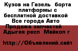 Кузов на Газель, борта,платформы с бесплатной доставкой - Все города Авто » Продажа запчастей   . Адыгея респ.,Майкоп г.